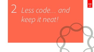 Less code… and
keep it neat!
2
 