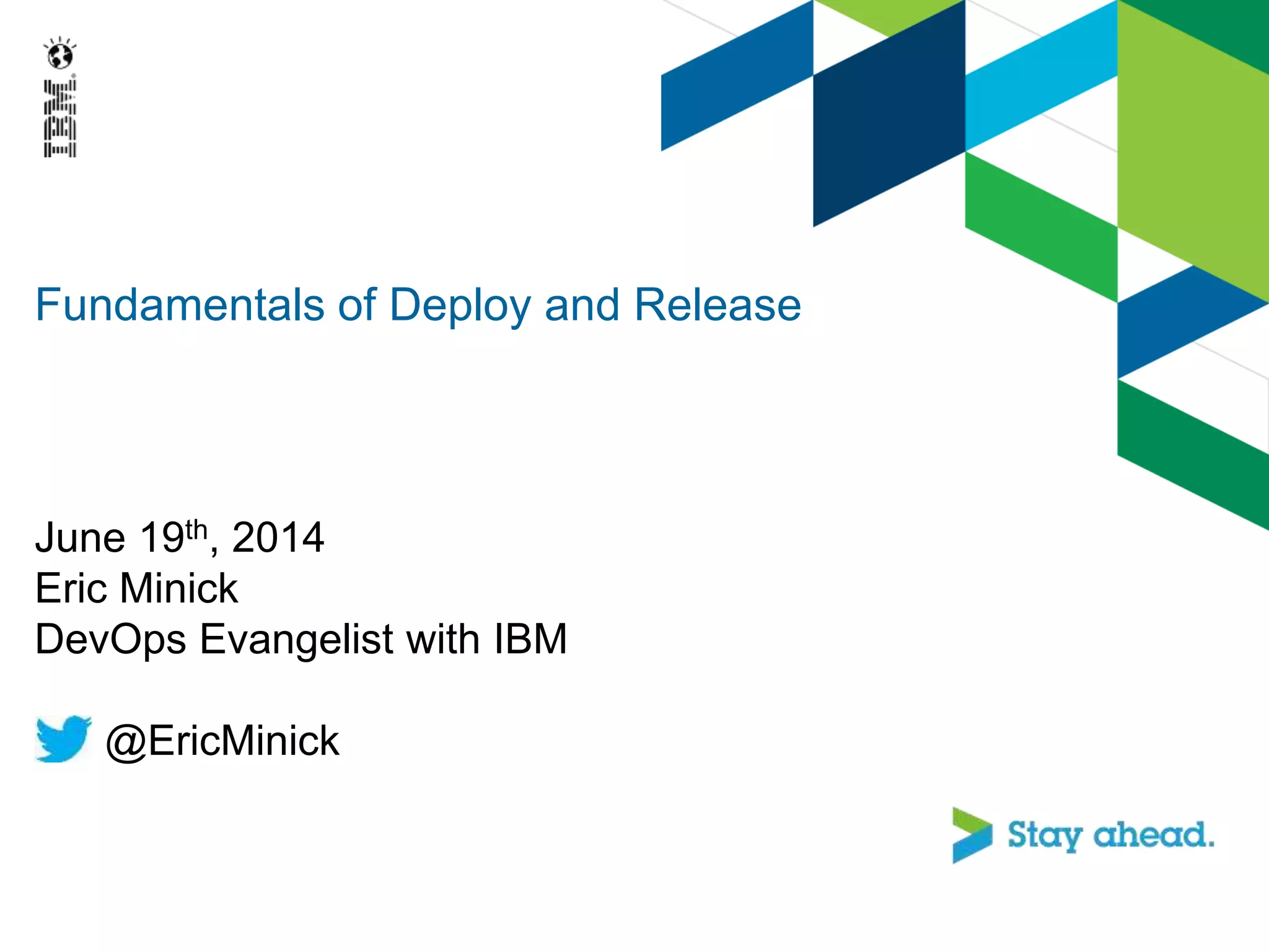Fundamentals of Deploy and Release
June 19th, 2014
Eric Minick
DevOps Evangelist with IBM
@EricMinick
 