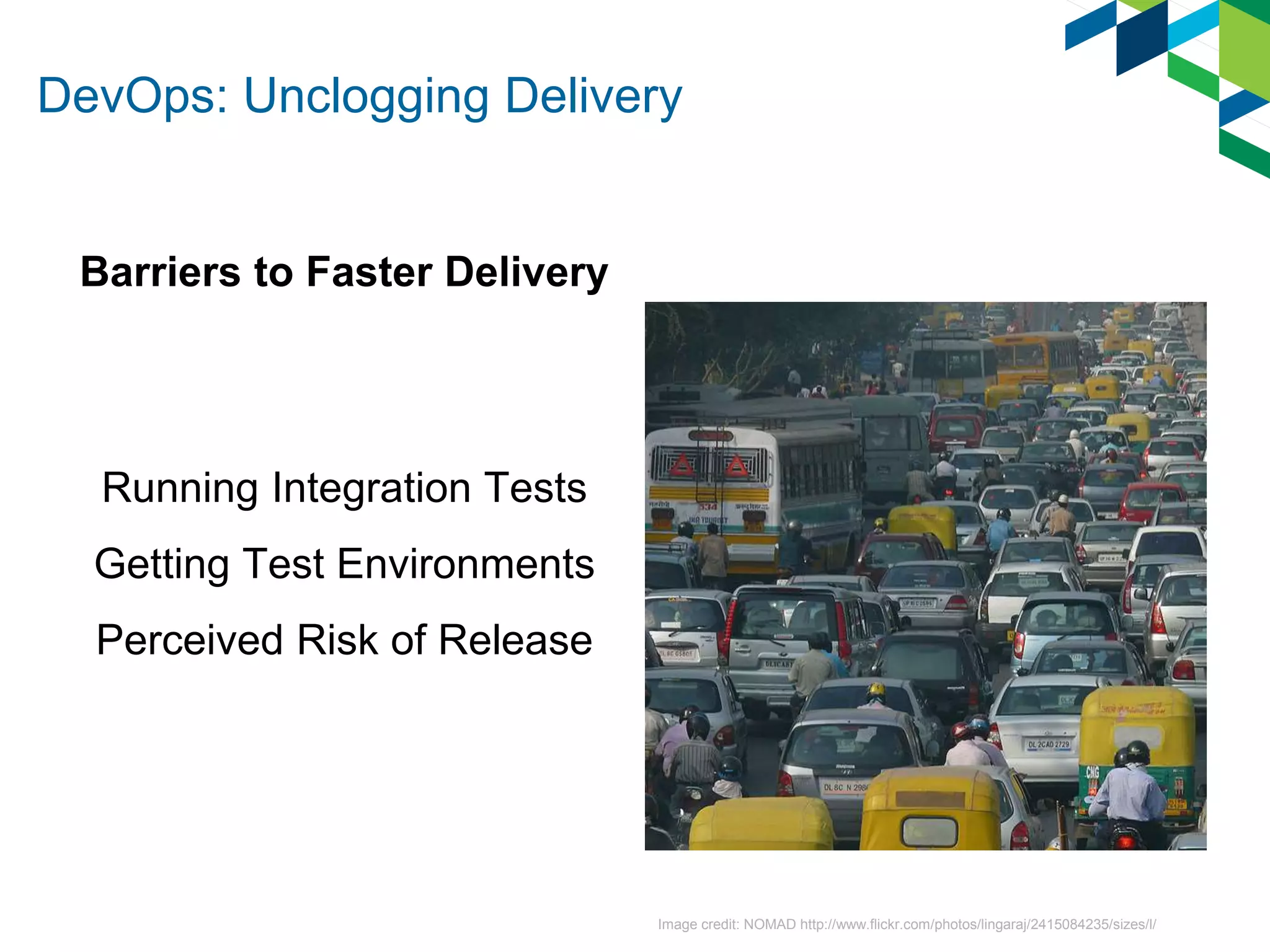 DevOps: Unclogging Delivery
Barriers to Faster Delivery
Running Integration Tests
Getting Test Environments
Perceived Risk of Release
Image credit: NOMAD http://www.flickr.com/photos/lingaraj/2415084235/sizes/l/
 