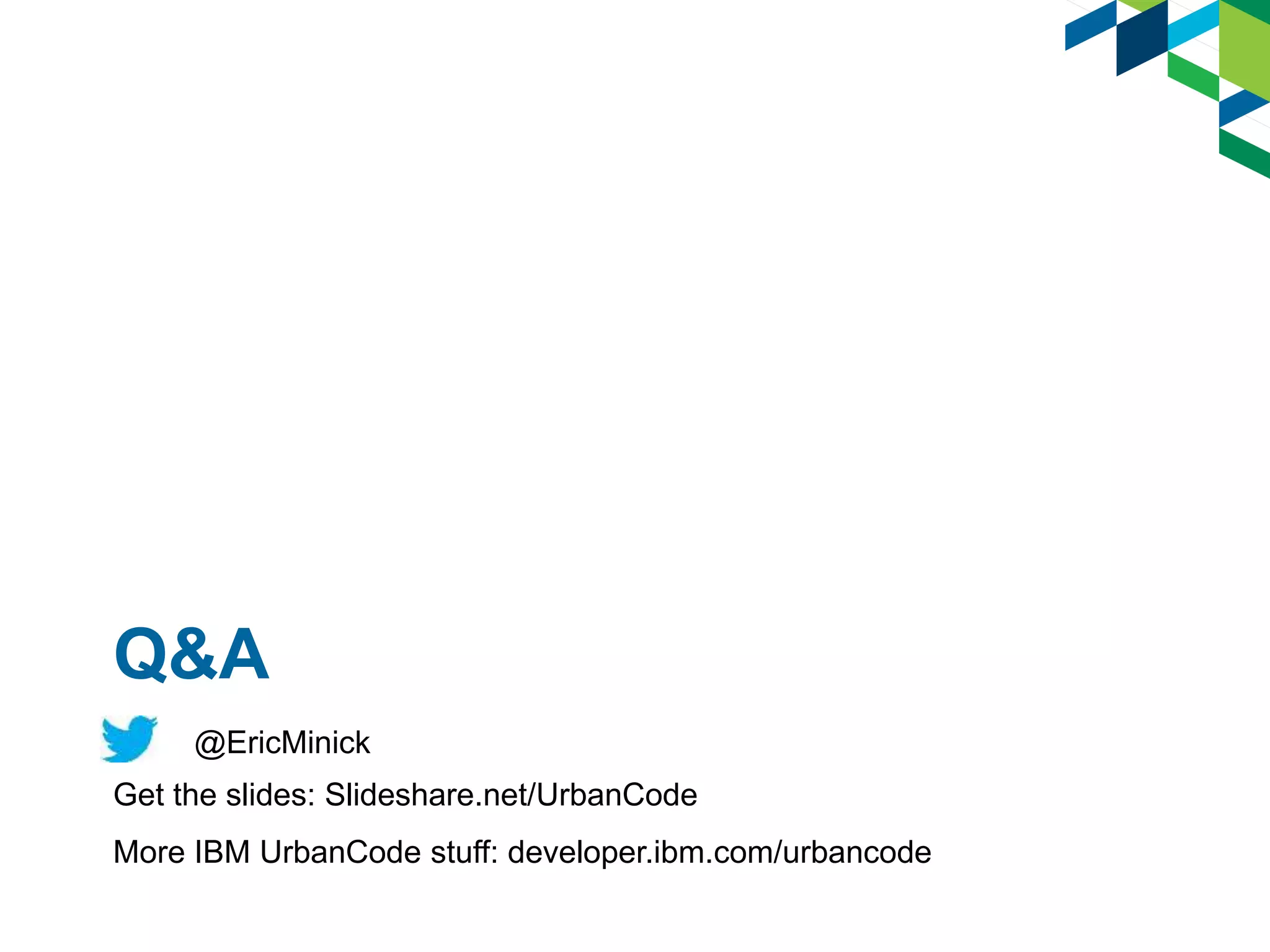 Q&A
@EricMinick
Get the slides: Slideshare.net/UrbanCode
More IBM UrbanCode stuff: developer.ibm.com/urbancode
 