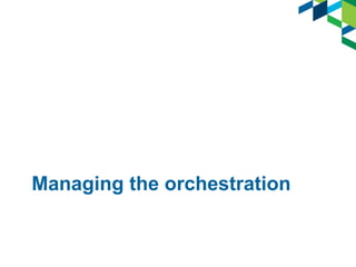 Managing the orchestration
 