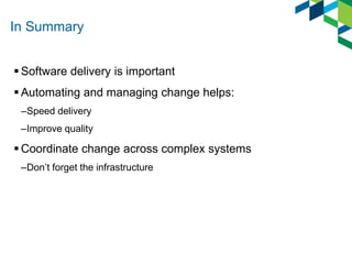 In Summary
 Software delivery is important
 Automating and managing change helps:
–Speed delivery
–Improve quality
 Coordinate change across complex systems
–Don’t forget the infrastructure
 