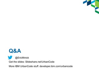 Q&A
@EricMinick
Get the slides: Slideshare.net/UrbanCode
More IBM UrbanCode stuff: developer.ibm.com/urbancode
 