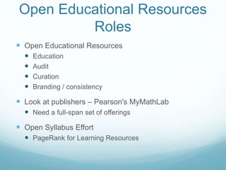 Open Educational Resources
Roles
 Open Educational Resources
 Education
 Audit
 Curation
 Branding / consistency
 Look at publishers – Pearson's MyMathLab
 Need a full-span set of offerings
 Open Syllabus Effort
 PageRank for Learning Resources
 