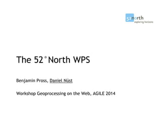 The 52°North WPS
Benjamin Pross, Daniel Nüst
Workshop Geoprocessing on the Web, AGILE 2014
 