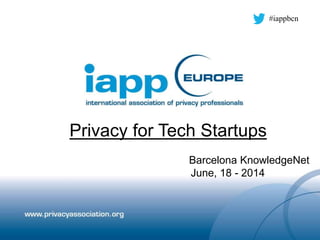Privacy for Tech Startups
Barcelona KnowledgeNet
June, 18 - 2014
#iappbcn
 