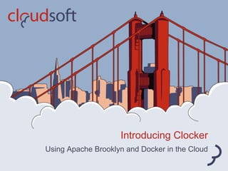 Using Apache Brooklyn and Docker in the Cloud
Introducing Clocker
 