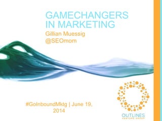 GAMECHANGERS
IN MARKETING
Gillian Muessig
@SEOmom
#GoInboundMktg | June 19,
2014
 