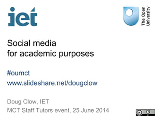 Social media
for academic purposes
#oumct
www.slideshare.net/dougclow
Doug Clow, IET
MCT Staff Tutors event, 25 June 2014
 