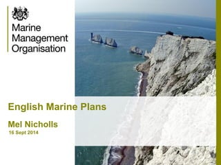 English Marine Plans Mel Nicholls 
16 Sept 2014  