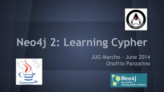 Neo4j 2: Learning Cypher
JUG Marche - June 2014
Onofrio Panzarino
 