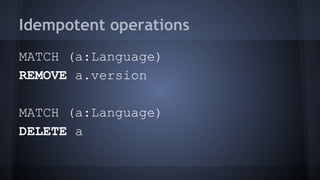 Idempotent operations
MATCH (a:Language)
REMOVE a.version
MATCH (a:Language)
DELETE a
 