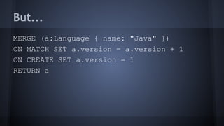 But...
MERGE (a:Language { name: "Java" })
ON MATCH SET a.version = a.version + 1
ON CREATE SET a.version = 1
RETURN a
 