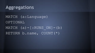 Aggregations
MATCH (a:Language)
OPTIONAL
MATCH (a)-[:RUNS_ON]-(b)
RETURN b.name, COUNT(*)
 