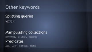 Other keywords
Splitting queries
WITH
Manipulating collections
EXTRACT, FILTER, REDUCE
Predicates
ALL, ANY, SINGLE, NONE
 