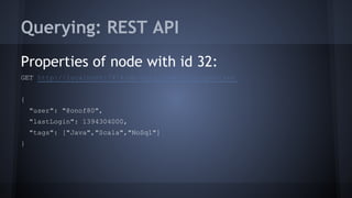 Querying: REST API
Properties of node with id 32:
GET http://localhost:7474/db/data/node/32/properties
{
"user": "@onof80",
"lastLogin": 1394304000,
"tags": ["Java","Scala","NoSql"]
}
 