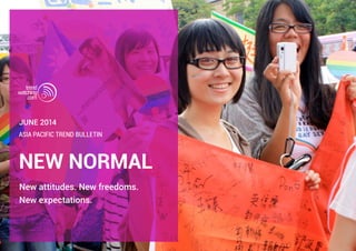 NEW NORMAL
New attitudes. New freedoms.
New expectations.
ASIA PACIFIC TREND BULLETIN
June 2014
 