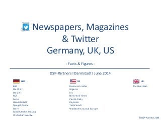 Newspapers, Magazines 
& Twitter 
Germany, UK, US 
- Facts & Figures - 
DSP-Partners I Darmstadt I June 2014 
© DSP-Partne...