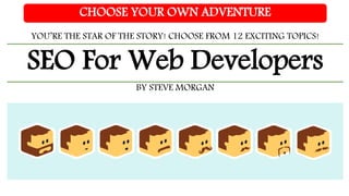 SEO For Web Developers
CHOOSE YOUR OWN ADVENTURE
YOU’RE THE STAR OF THE STORY! CHOOSE FROM 12 EXCITING TOPICS!
BY STEVE MORGAN
 