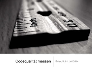 Codequalität messen EnterJS, 01. Juli 2014
 