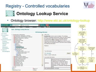 Registry - Controlled vocabularies
• Ontology browser: http://www.ebi.ac.uk/ontology-lookup
Ontology Lookup Service
 
