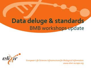 European Life Sciences Infrastructure for Biological Information
www.elixir-europe.org
Data deluge & standards
BMB workshops update
 