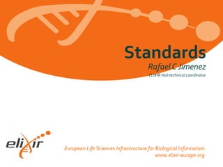 European Life Sciences Infrastructure for Biological Information
www.elixir-europe.org
Rafael C Jimenez
ELIXIR Hub technical coordinator
Standards
 