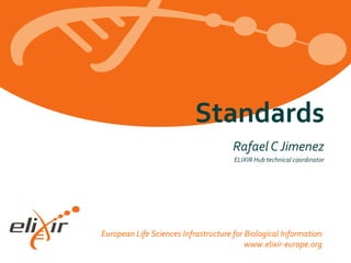 European Life Sciences Infrastructure for Biological Information
www.elixir-europe.org
Rafael C Jimenez
ELIXIR Hub technical coordinator
Standards
 