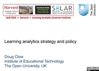 Learning analytics strategy and policy
Doug Clow
Institute of Educational Technology
The Open University, UK
 