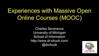 Experiences with Massive Open
Online Courses (MOOC)
Charles Severance
University of Michigan
School of Information
http://www.dr-chuck.com/
@drchuck
 