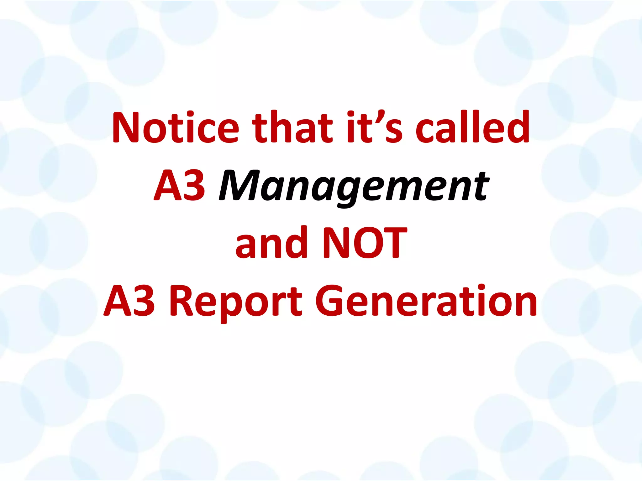 © 2014 The Karen Martin Group, Inc. 17
Notice that it’s called
A3 Management
and NOT
A3 Report Generation
 