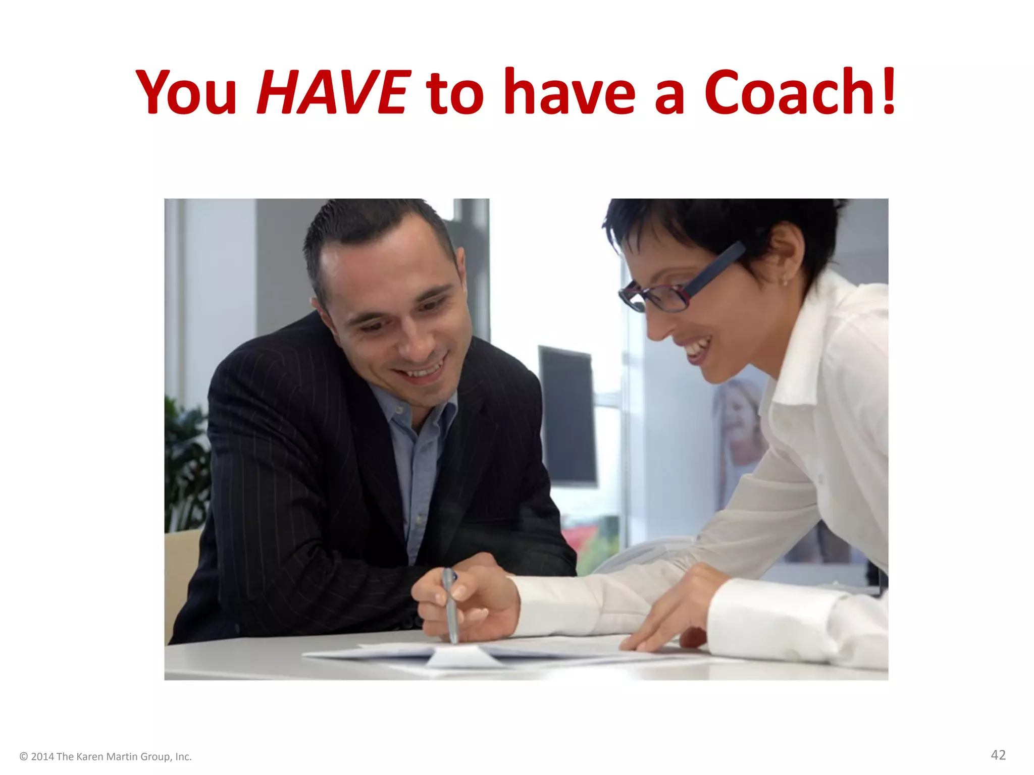 © 2014 The Karen Martin Group, Inc. 42
You HAVE to have a Coach!
 
