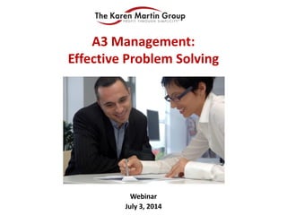Webinar
July 3, 2014
A3 Management:
Effective Problem Solving
 