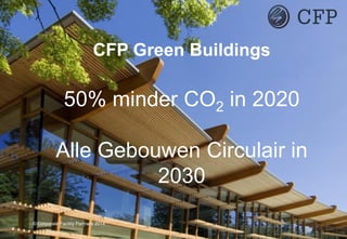CFP Green Buildings
50% minder CO2 in 2020
Alle Gebouwen Circulair in
2030
© Corporate Facility Partners 2014
 