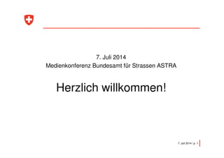7. Juli 2014
Medienkonferenz Bundesamt für Strassen ASTRA
Herzlich willkommen!
7. Juli 2014 / p. 1
 
