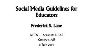 Social Media Guidelines for
Educators
Frederick S. Lane
AETN – ArkansasIDEAS
Conway, AR
8 July 2014
 