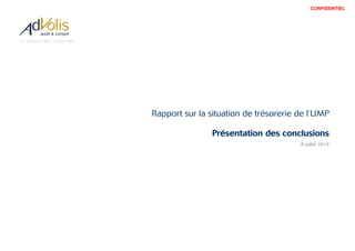 13, avenue de l’Opéra F-75001 PARIS
Rapport sur la situation de trésorerie de l’UMP
Présentation des conclusions
8 juillet 2014
CONFIDENTIEL
 