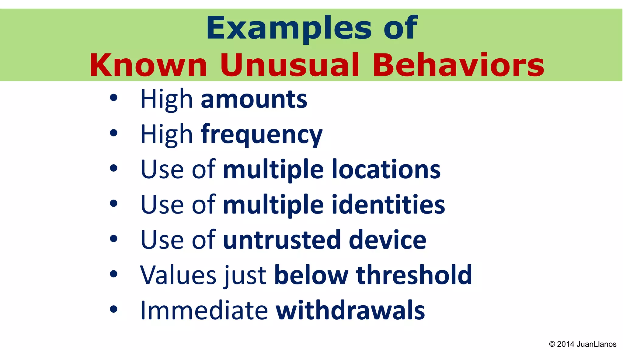 • High amounts
• High frequency
• Use of multiple locations
• Use of multiple identities
• Use of untrusted device
• Values just below threshold
• Immediate withdrawals
Examples of
Known Unusual Behaviors
© 2014 JuanLlanos
 