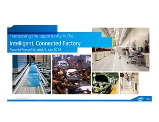 ISG© Intel Corporation
Harnessing the opportunity in the
Intelligent, Connected Factory
Pyramid Pressefrühstück 9. July 2014
 