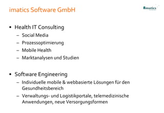 imatics Software GmbH
• Health IT Consulting
– Social Media
– Prozessoptimierung
– Mobile Health
– Marktanalysen und Studi...