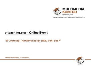 e-teaching.org – Online Event
“E-Learning-Trendforschung: (Wie) geht das?“
Hamburg/Tübingen, 14. Juli 2014
 