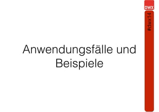 Anwendungsfälle und
Beispiele
#dwx14
 