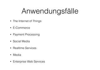 Anwendungsfälle
• The Internet of Things
• E-Commerce
• Payment Processing
• Social Media
• Realtime Services
• Media
• Enterprise Web Services
 