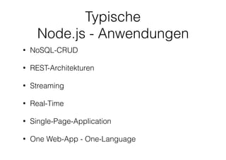 Typische
Node.js - Anwendungen
• NoSQL-CRUD
• REST-Architekturen
• Streaming
• Real-Time
• Single-Page-Application
• One Web-App - One-Language
 