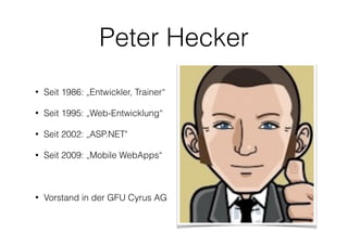 Peter Hecker
• Seit 1986: „Entwickler, Trainer“
• Seit 1995: „Web-Entwicklung“
• Seit 2002: „ASP.NET"
• Seit 2009: „Mobile WebApps“
• Vorstand in der GFU Cyrus AG
 