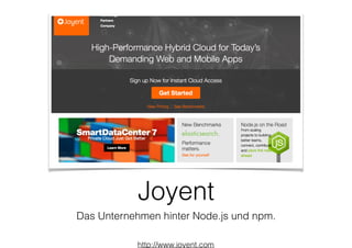 Joyent
Das Unternehmen hinter Node.js und npm.
http://www.joyent.com
 
