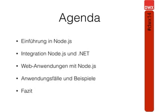 Agenda
• Einführung in Node.js
• Integration Node.js und .NET
• Web-Anwendungen mit Node.js
• Anwendungsfälle und Beispiele
• Fazit
#dwx14
 