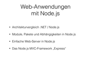 Web-Anwendungen
mit Node.js
• Architekturvergleich .NET / Node.js
• Module, Pakete und Abhängigkeiten in Node.js
• Einfache Web-Server in Node.js
• Das Node.js MVC-Framework „Express“
 