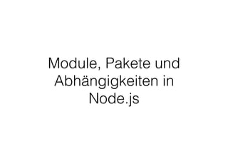 Module, Pakete und
Abhängigkeiten in
Node.js
 