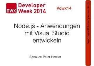 Node.js - Anwendungen
mit Visual Studio
entwickeln
#dwx14
feedback@developer-week.de
Speaker: Peter Hecker
 